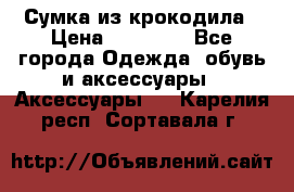 Сумка из крокодила › Цена ­ 15 000 - Все города Одежда, обувь и аксессуары » Аксессуары   . Карелия респ.,Сортавала г.